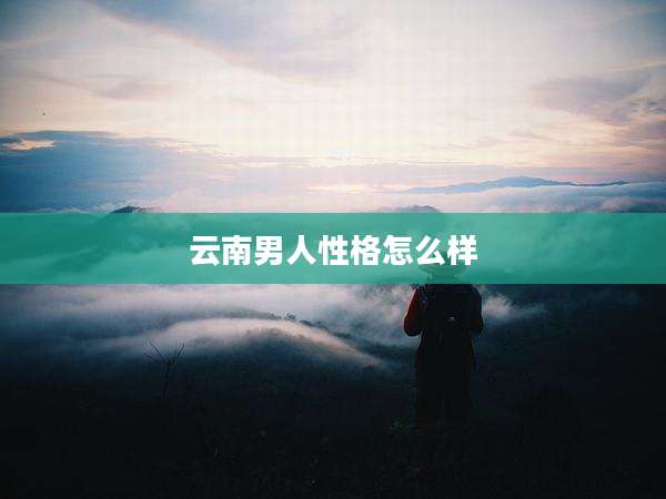 云南男人性格怎么样