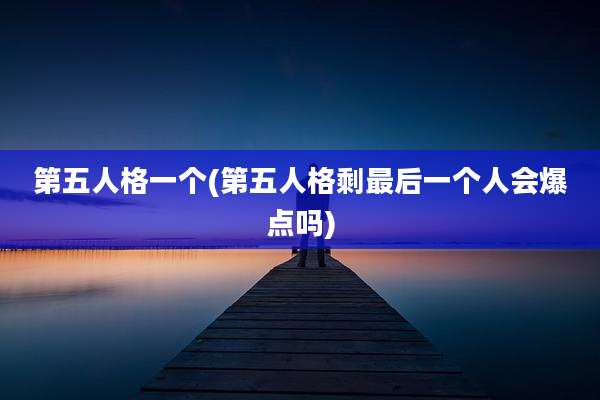 第五人格一个(第五人格剩最后一个人会爆点吗)