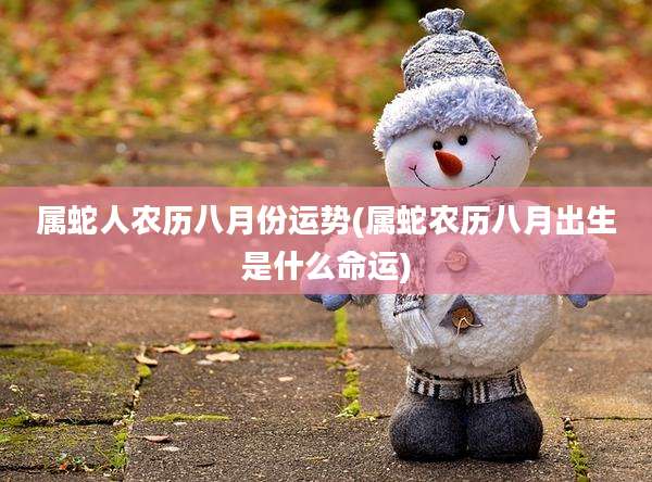 属蛇人农历八月份运势(属蛇农历八月出生是什么命运)