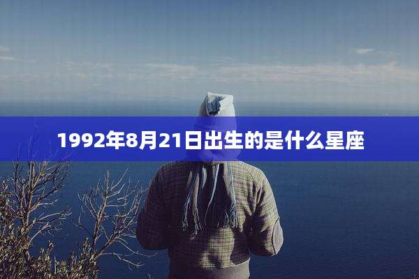 1992年8月21日出生的是什么星座