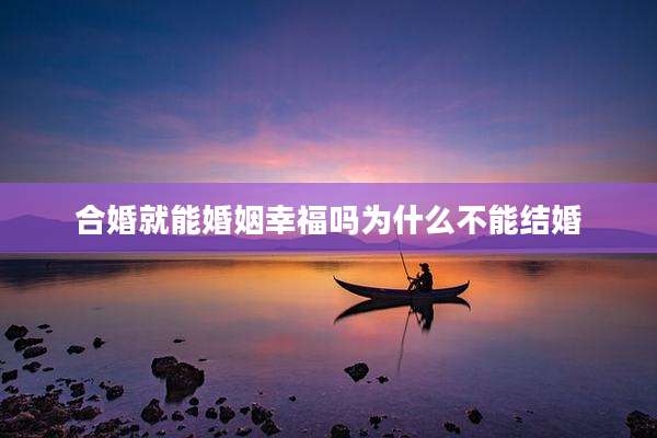 合婚就能婚姻幸福吗为什么不能结婚