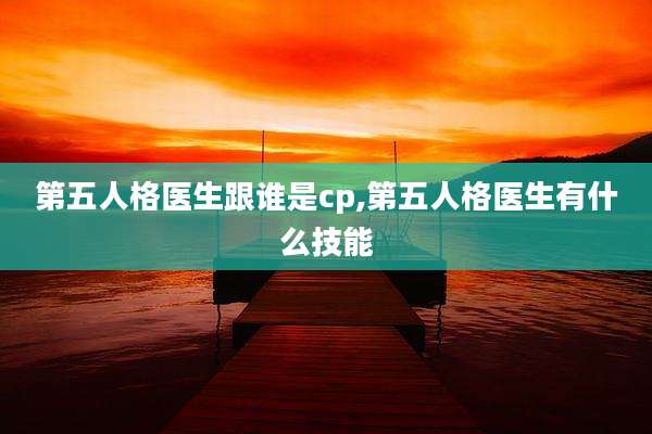 第五人格医生跟谁是cp,第五人格医生有什么技能