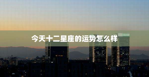 今天十二星座的运势怎么样