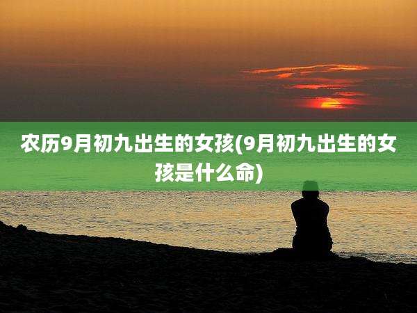 农历9月初九出生的女孩(9月初九出生的女孩是什么命)