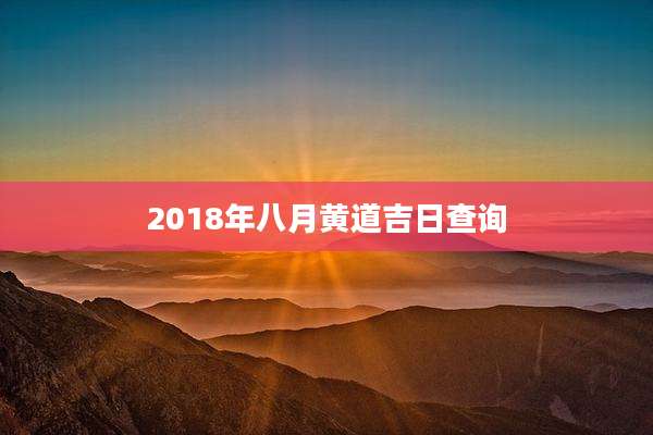 2018年八月黄道吉日查询