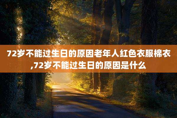 72岁不能过生日的原因老年人红色衣服棉衣,72岁不能过生日的原因是什么