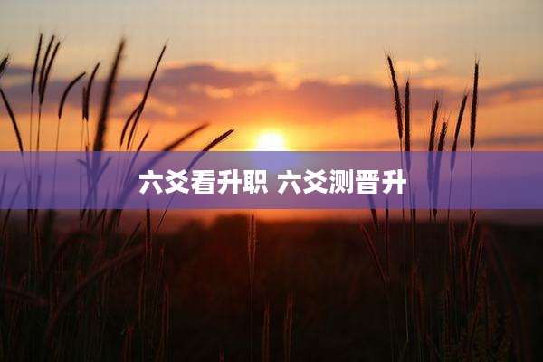 六爻看升职 六爻测晋升