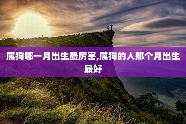属狗哪一月出生最厉害,属狗的人那个月出生最好