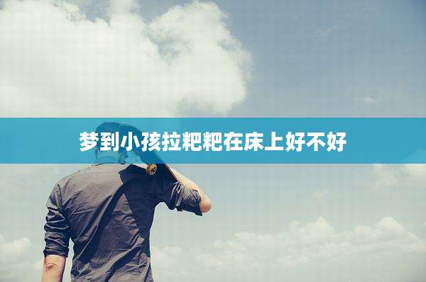 梦到小孩拉粑粑在床上好不好