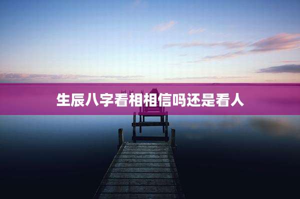 生辰八字看相相信吗还是看人