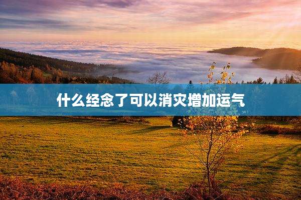 什么经念了可以消灾增加运气