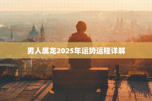 男人属龙2025年运势运程详解
