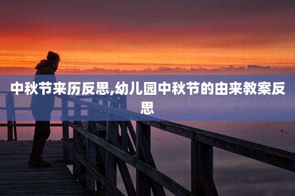 中秋节来历反思,幼儿园中秋节的由来教案反思