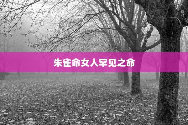 朱雀命女人罕见之命
