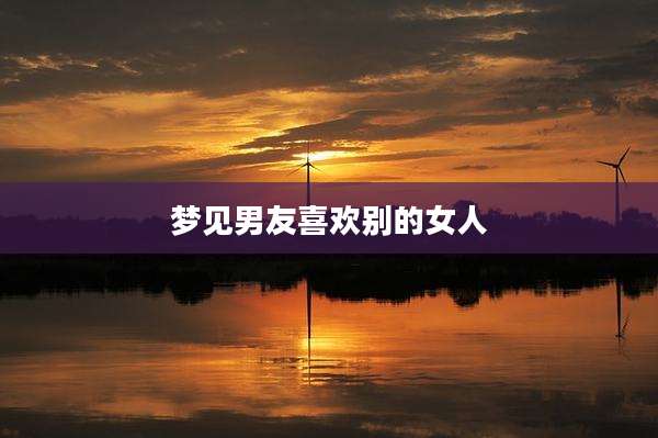 梦见男友喜欢别的女人