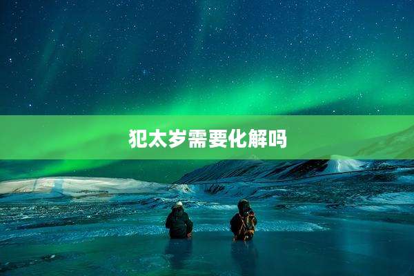 犯太岁需要化解吗