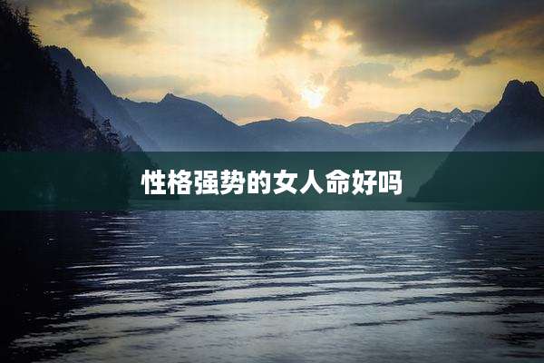 性格强势的女人命好吗