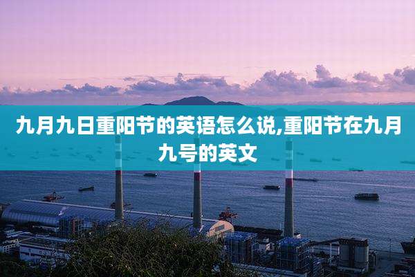 九月九日重阳节的英语怎么说,重阳节在九月九号的英文