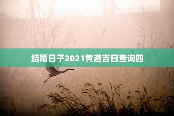 结婚日子2021黄道吉日查询四