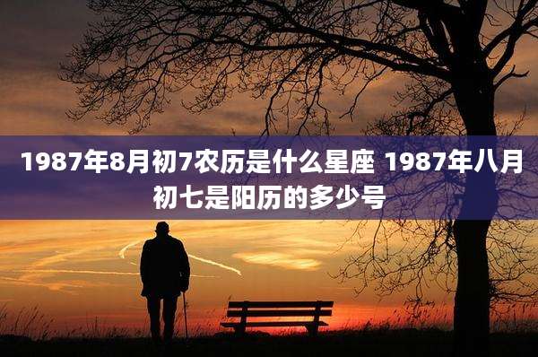 1987年8月初7农历是什么星座 1987年八月初七是阳历的多少号