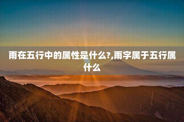 雨在五行中的属性是什么?,雨字属于五行属什么