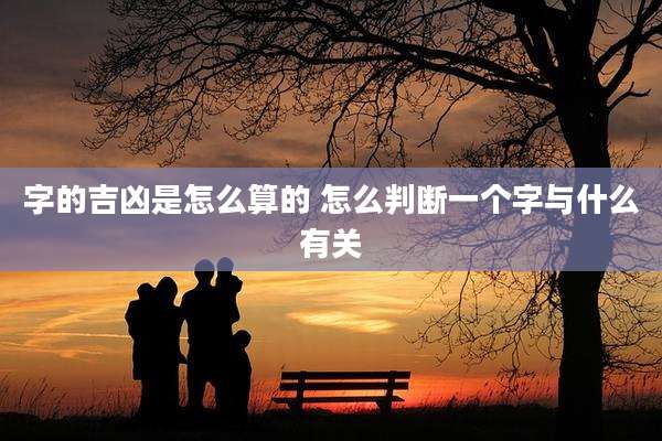 字的吉凶是怎么算的 怎么判断一个字与什么有关