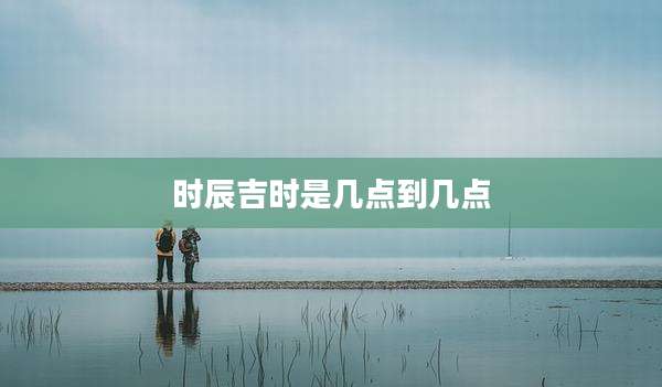 时辰吉时是几点到几点