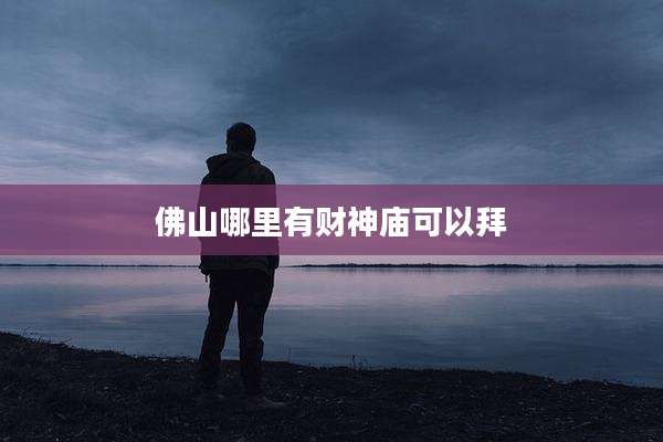 佛山哪里有财神庙可以拜