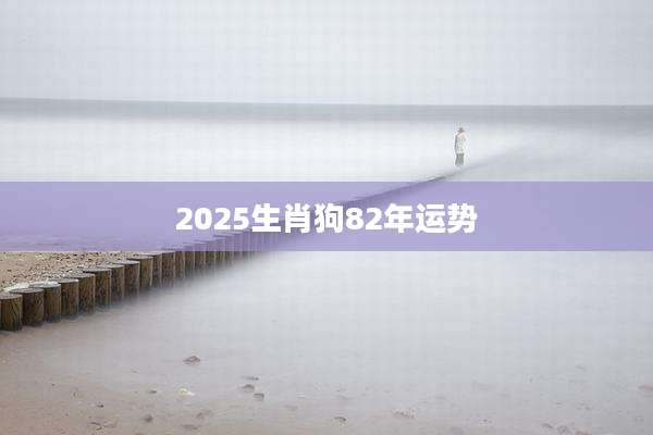 2025生肖狗82年运势