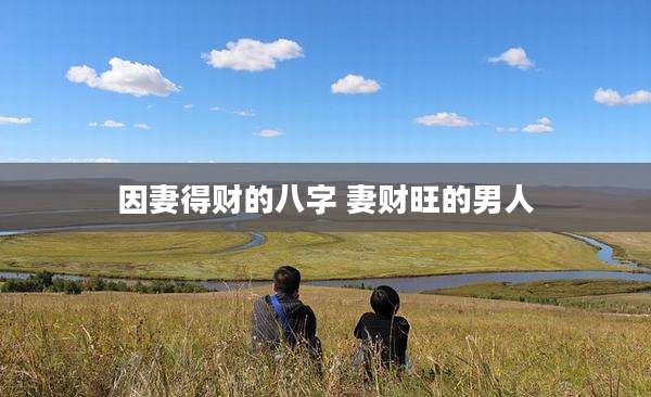 因妻得财的八字 妻财旺的男人