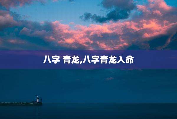 八字 青龙,八字青龙入命