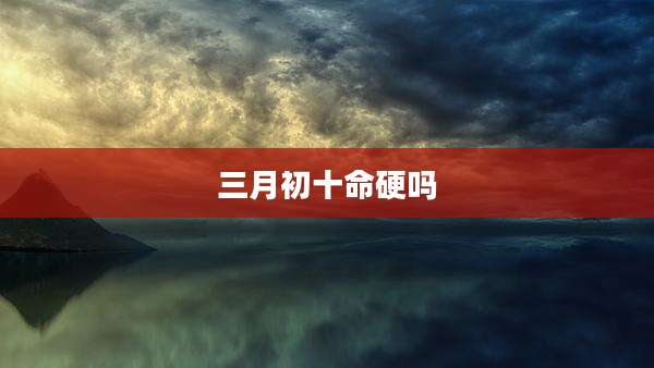三月初十命硬吗