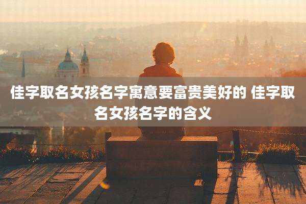 佳字取名女孩名字寓意要富贵美好的 佳字取名女孩名字的含义