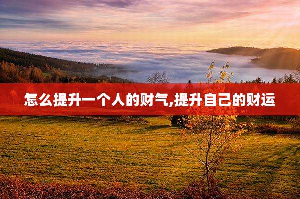 怎么提升一个人的财气,提升自己的财运