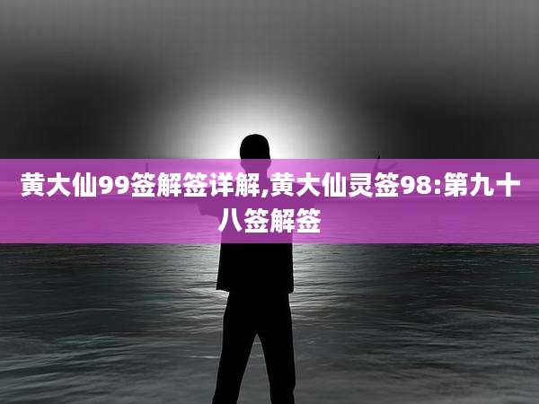 黄大仙99签解签详解,黄大仙灵签98:第九十八签解签