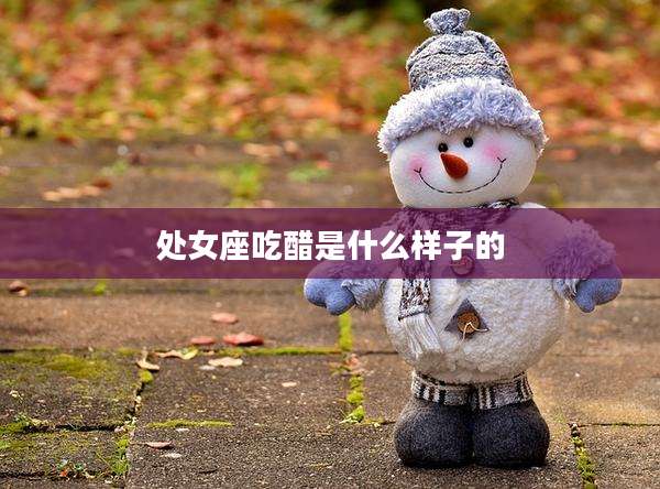 处女座吃醋是什么样子的