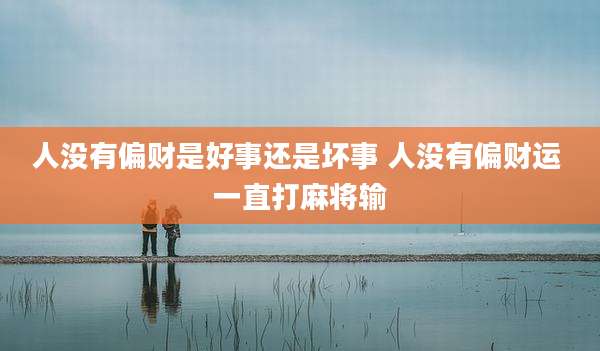 人没有偏财是好事还是坏事 人没有偏财运 一直打麻将输