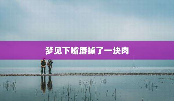 梦见下嘴唇掉了一块肉