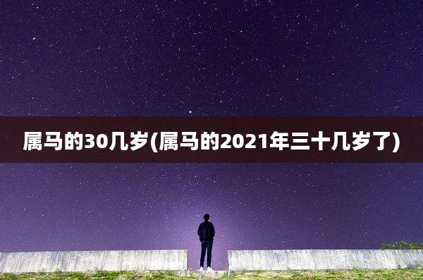 属马的30几岁(属马的2021年三十几岁了)