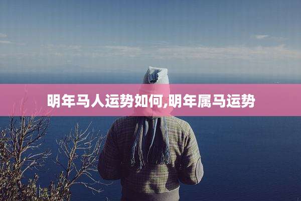 明年马人运势如何,明年属马运势