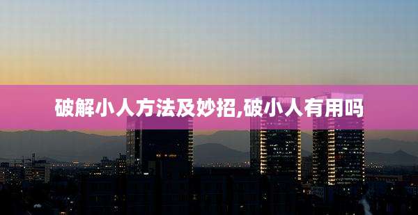 破解小人方法及妙招,破小人有用吗