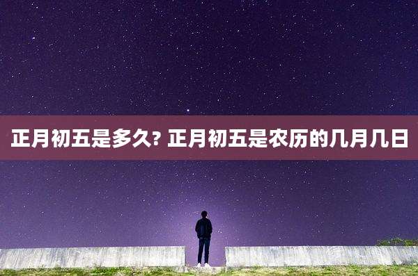 正月初五是多久? 正月初五是农历的几月几日