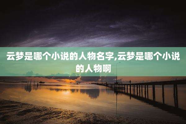 云梦是哪个小说的人物名字,云梦是哪个小说的人物啊