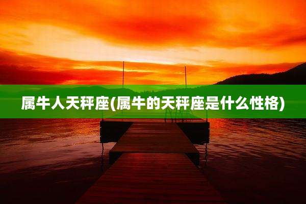 属牛人天秤座(属牛的天秤座是什么性格)