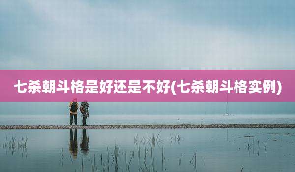 七杀朝斗格是好还是不好(七杀朝斗格实例)