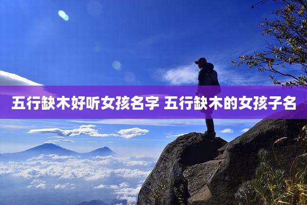 五行缺木好听女孩名字 五行缺木的女孩子名
