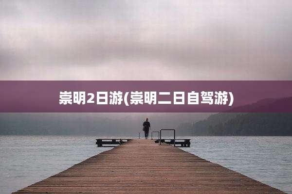 崇明2日游(崇明二日自驾游)