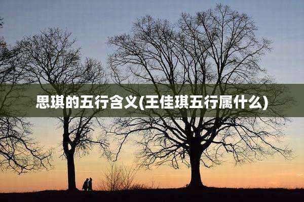 思琪的五行含义(王佳琪五行属什么)