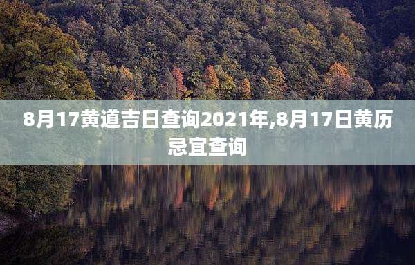 8月17黄道吉日查询2021年,8月17日黄历忌宜查询