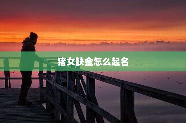 猪女缺金怎么起名